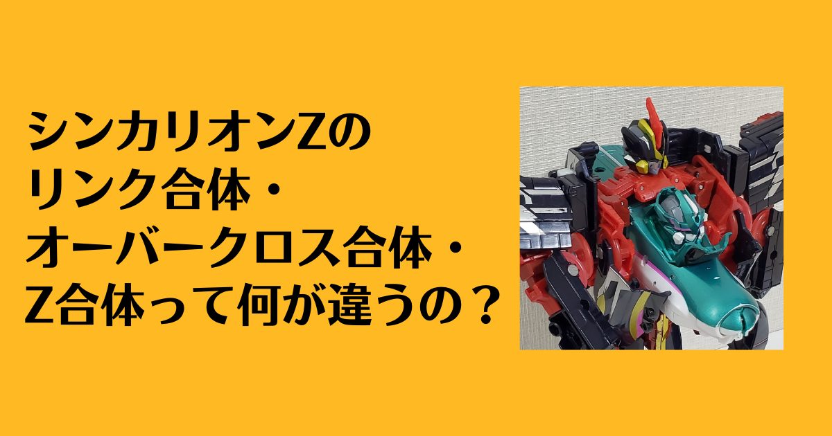 リンク合体・オーバークロス合体・Z合体って何が違うの？おもちゃは共通で使える？